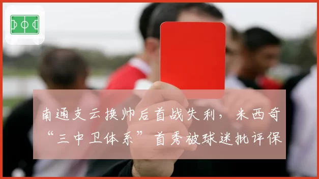 南通支云换帅后首战失利，米西奇“三中卫体系”首秀被球迷批评保守