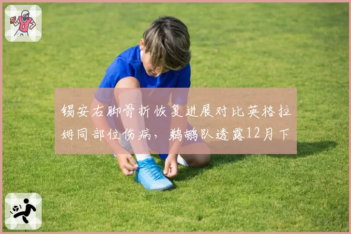 锡安右脚骨折恢复进展对比英格拉姆同部位伤病,鹈鹕队透露12月下旬评估状态