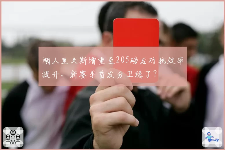 湖人里夫斯增重至205磅后对抗效率提升，新赛季首发分卫稳了？