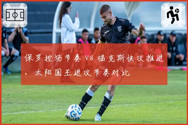 保罗控场节奏 vs 福克斯快攻推进，太阳国王进攻节奏对比