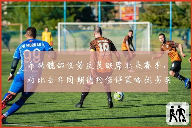 辛纳髋部伤势反复缺席北美赛季,对比去年同期德约伤停策略优劣明显