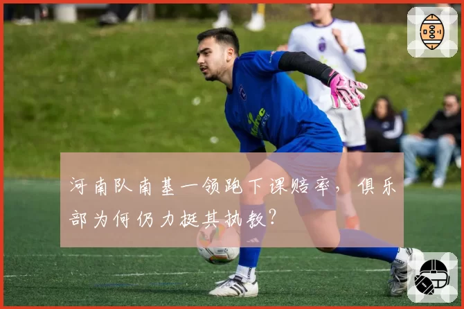 河南队南基一领跑下课赔率，俱乐部为何仍力挺其执教？