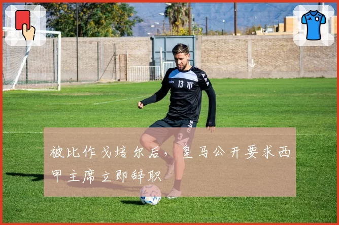 被比作戈培尔后，皇马公开要求西甲主席立即辞职