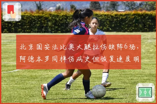 北京国安法比奥大腿拉伤缺阵6场，阿德本罗同样伤病史但恢复速度明显更快