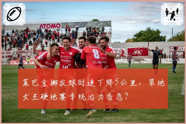 莱巴金娜发球时速下降5公里，草地女王硬地赛季统治力告急？