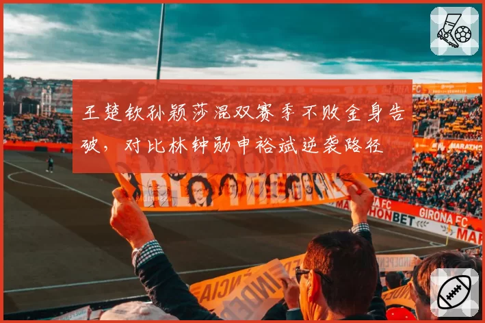 王楚钦孙颖莎混双赛季不败金身告破,对比林钟勋申裕斌逆袭路径