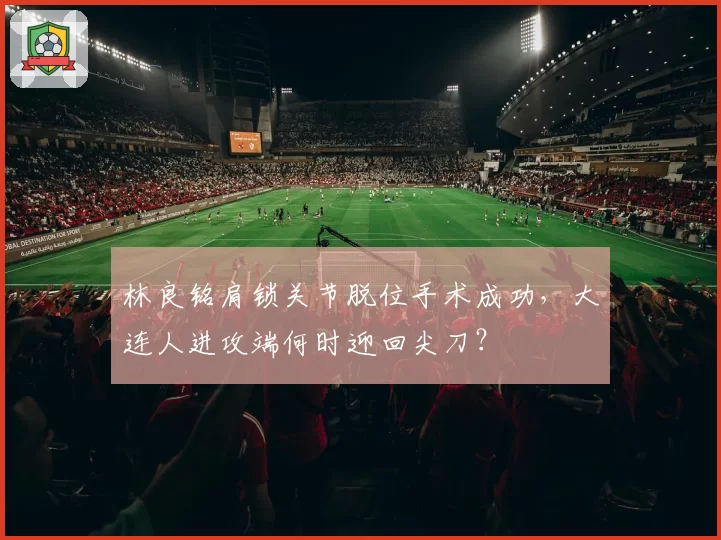 林良铭肩锁关节脱位手术成功，大连人进攻端何时迎回尖刀？