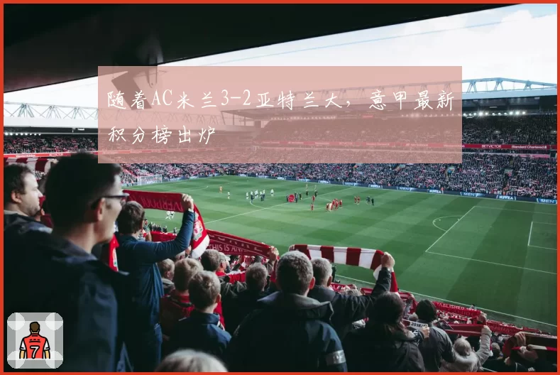 随着AC米兰3-2亚特兰大，意甲最新积分榜出炉