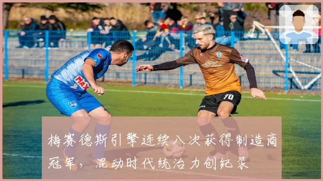 梅赛德斯引擎连续八次获得制造商冠军,混动时代统治力创纪录