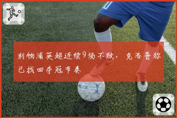 利物浦英超连续9场不败,克洛普称已找回夺冠节奏