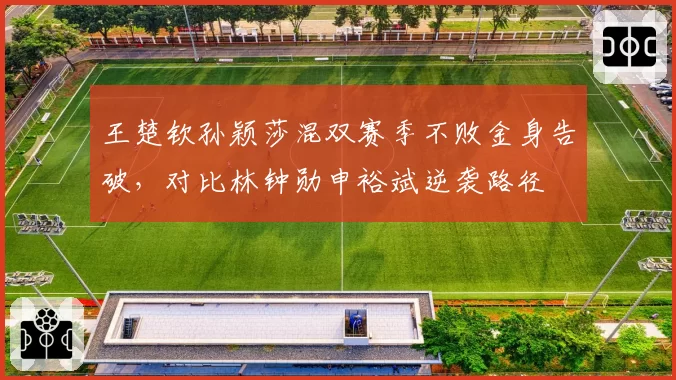 王楚钦孙颖莎混双赛季不败金身告破,对比林钟勋申裕斌逆袭路径