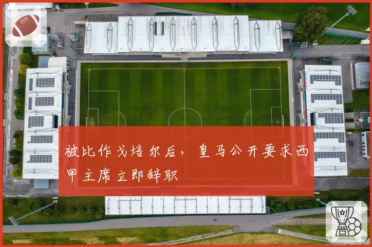 被比作戈培尔后,皇马公开要求西甲主席立即辞职