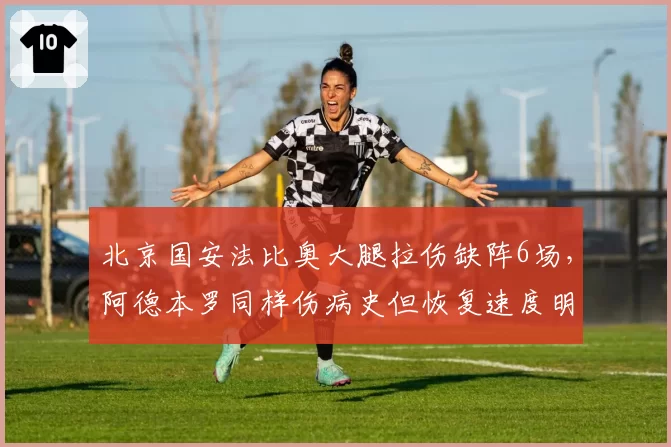 北京国安法比奥大腿拉伤缺阵6场，阿德本罗同样伤病史但恢复速度明显更快