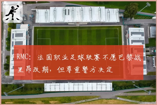 RMC：法国职业足球联赛不愿巴黎战里昂改期，但尊重警方决定