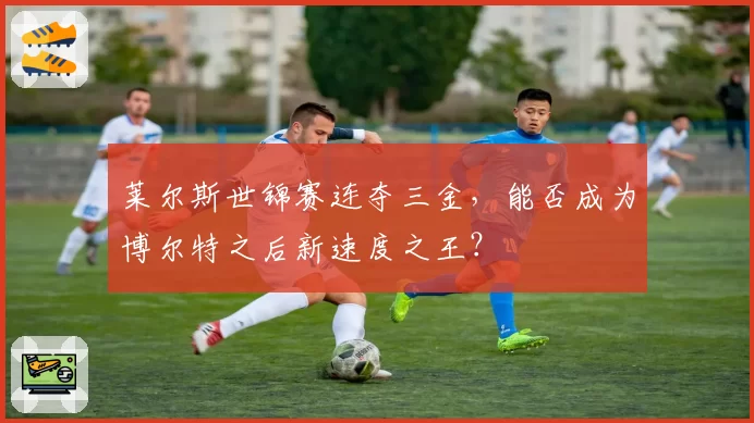 莱尔斯世锦赛连夺三金,能否成为博尔特之后新速度之王?